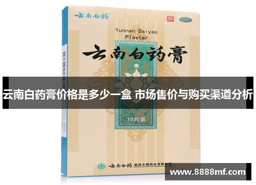 云南白药膏价格是多少一盒 市场售价与购买渠道分析